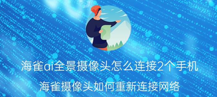 海雀ai全景摄像头怎么连接2个手机 海雀摄像头如何重新连接网络？